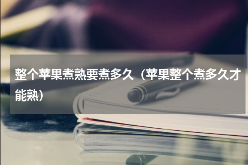 整个苹果煮熟要煮多久（苹果整个煮多久才能熟）