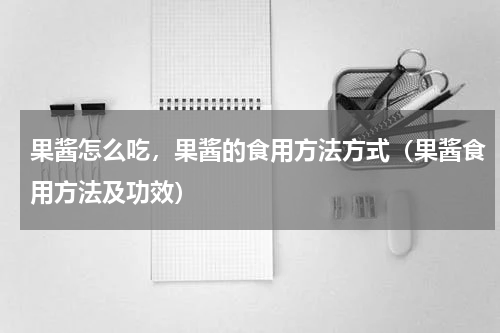果酱怎么吃，果酱的食用方法方式（果酱食用方法及功效）