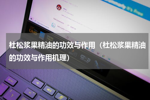 杜松浆果精油的功效与作用（杜松浆果精油的功效与作用机理）