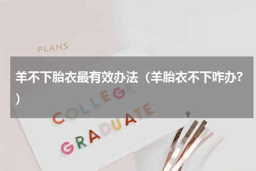 羊不下胎衣最有效办法（羊胎衣不下咋办?）