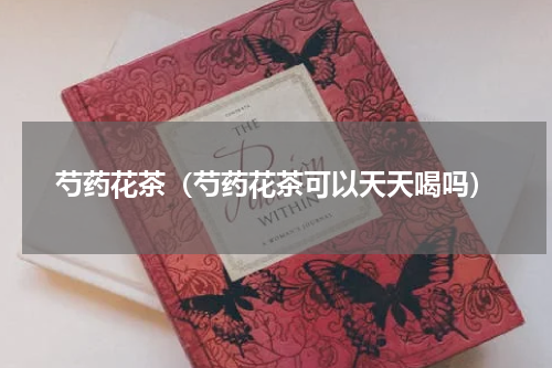 芍药花茶（芍药花茶可以天天喝吗）