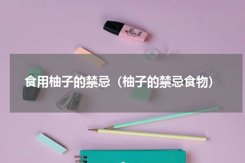 食用柚子的禁忌（柚子的禁忌食物）