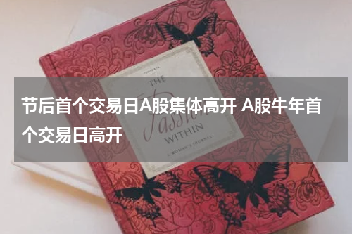节后首个交易日A股集体高开 A股牛年首个交易日高开