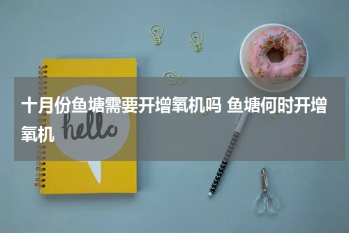 十月份鱼塘需要开增氧机吗 鱼塘何时开增氧机
