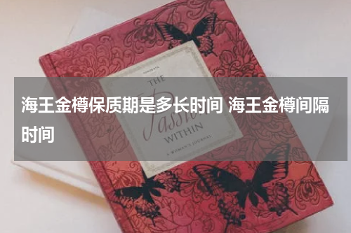 海王金樽保质期是多长时间 海王金樽间隔时间
