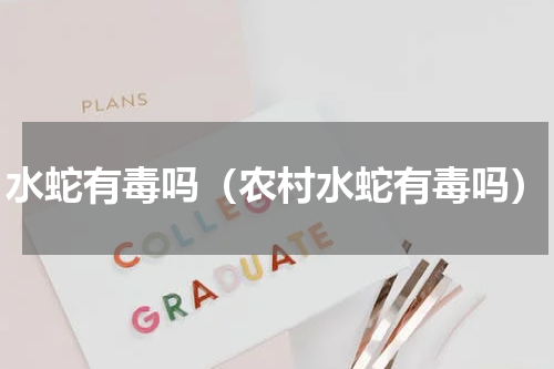 水蛇有毒吗（农村水蛇有毒吗）