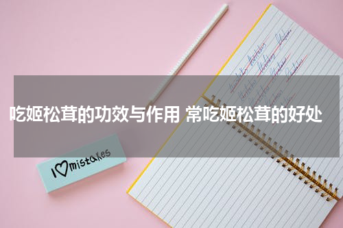 吃姬松茸的功效与作用 常吃姬松茸的好处