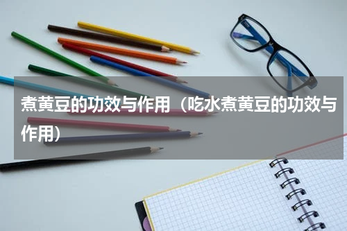 煮黄豆的功效与作用（吃水煮黄豆的功效与作用）