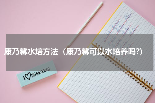 康乃馨水培方法（康乃馨可以水培养吗?）