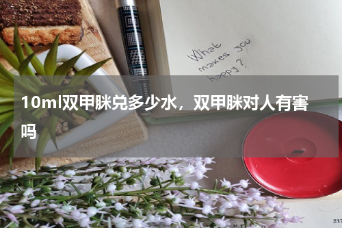 10ml双甲脒兑多少水，双甲脒对人有害吗