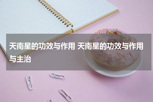 天南星的功效与作用 天南星的功效与作用与主治