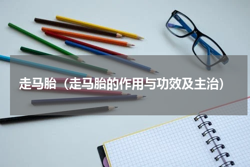 走马胎（走马胎的作用与功效及主治）