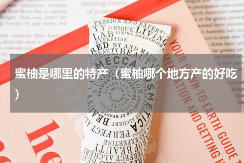 蜜柚是哪里的特产（蜜柚哪个地方产的好吃）