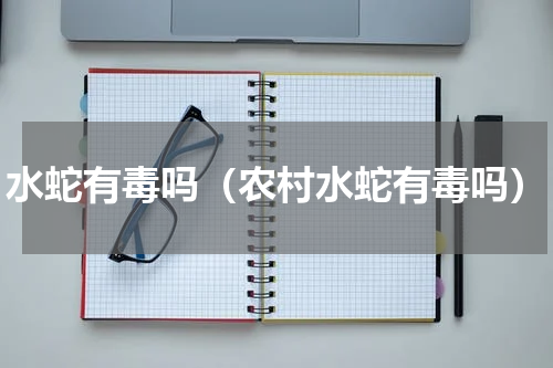 水蛇有毒吗（农村水蛇有毒吗）