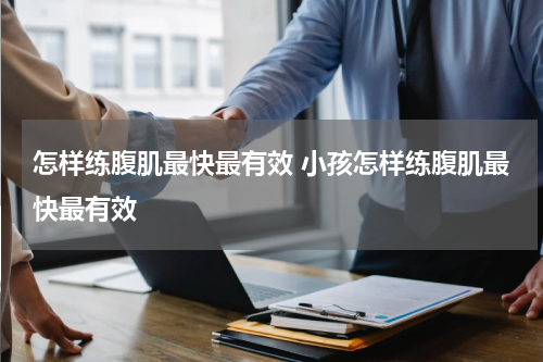 怎样练腹肌最快最有效 小孩怎样练腹肌最快最有效