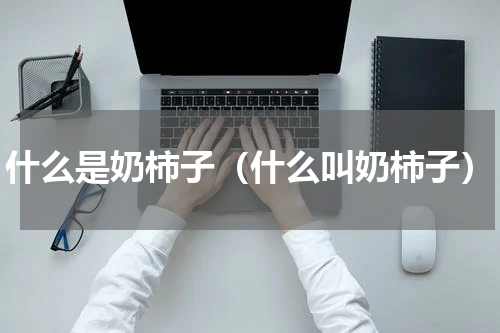 什么是奶柿子（什么叫奶柿子）
