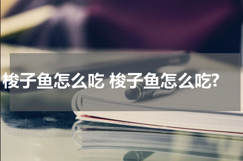 梭子鱼怎么吃 梭子鱼怎么吃?