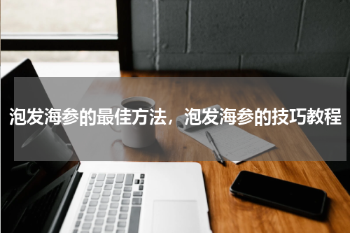 泡发海参的最佳方法，泡发海参的技巧教程