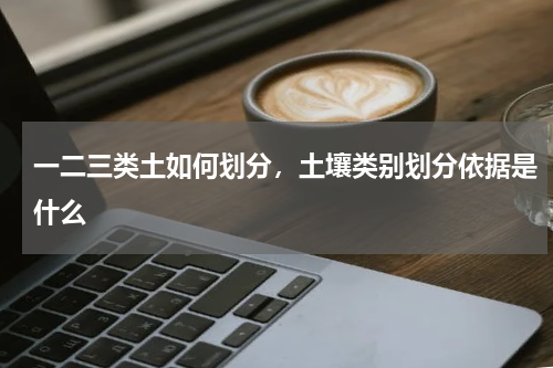 一二三类土如何划分，土壤类别划分依据是什么