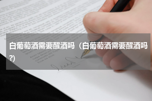 白葡萄酒需要醒酒吗（白葡萄酒需要醒酒吗?）
