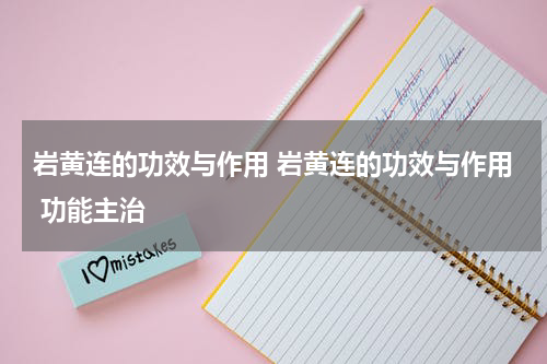 岩黄连的功效与作用 岩黄连的功效与作用 功能主治