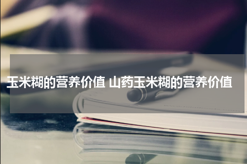 玉米糊的营养价值 山药玉米糊的营养价值