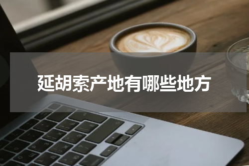 延胡索产地有哪些地方