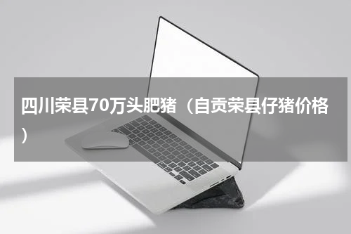 四川荣县70万头肥猪（自贡荣县仔猪价格）