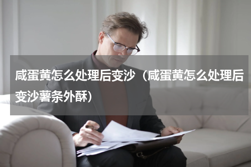 咸蛋黄怎么处理后变沙（咸蛋黄怎么处理后变沙薯条外酥）