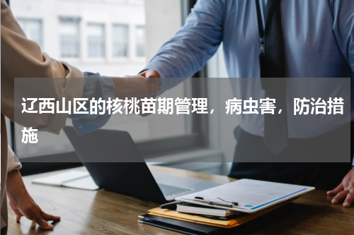辽西山区的核桃苗期管理，病虫害，防治措施