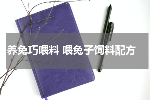 养兔巧喂料 喂兔子饲料配方