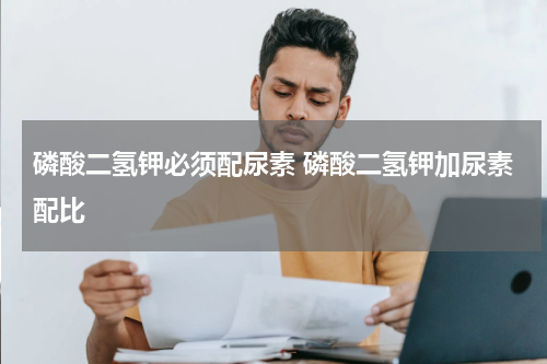 磷酸二氢钾必须配尿素 磷酸二氢钾加尿素配比