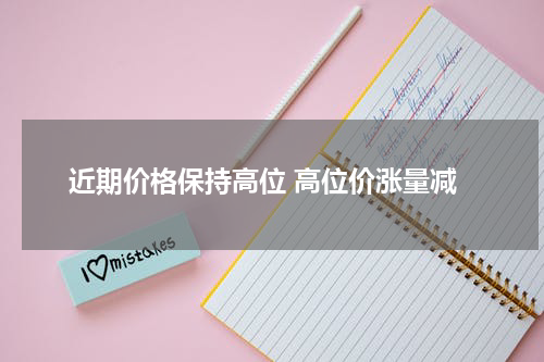 近期价格保持高位 高位价涨量减