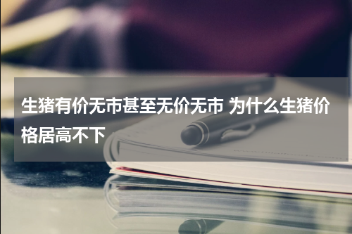 生猪有价无市甚至无价无市 为什么生猪价格居高不下