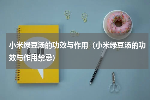 小米绿豆汤的功效与作用（小米绿豆汤的功效与作用禁忌）