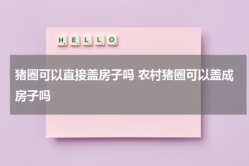 猪圈可以直接盖房子吗 农村猪圈可以盖成房子吗