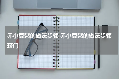 赤小豆粥的做法步骤 赤小豆粥的做法步骤窍门