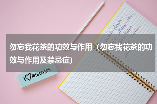 勿忘我花茶的功效与作用（勿忘我花茶的功效与作用及禁忌症）