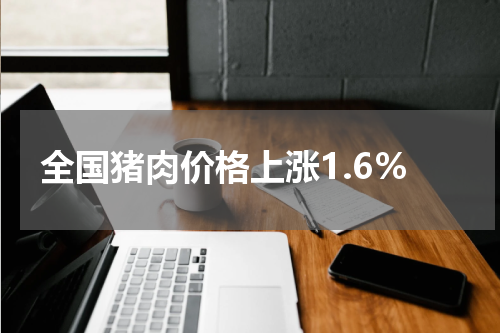 全国猪肉价格上涨1.6%