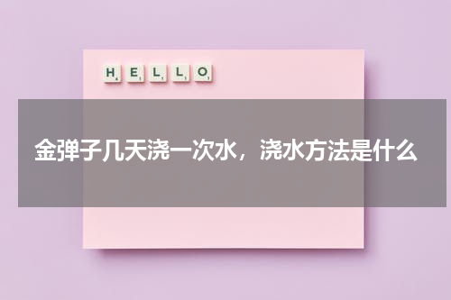 金弹子几天浇一次水，浇水方法是什么
