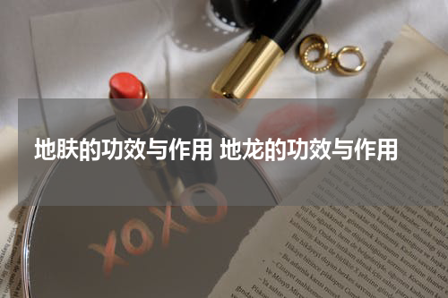 地肤的功效与作用 地龙的功效与作用