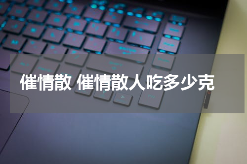 催情散 催情散人吃多少克