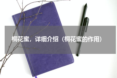 桐花蜜，详细介绍（桐花蜜的作用）