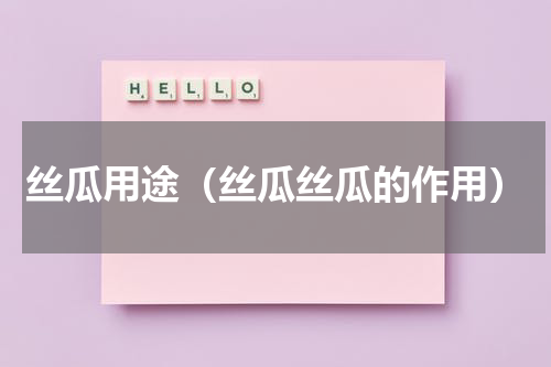 丝瓜用途（丝瓜丝瓜的作用）