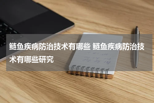 鲢鱼疾病防治技术有哪些 鲢鱼疾病防治技术有哪些研究