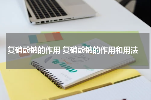 复硝酚钠的作用 复硝酚钠的作用和用法