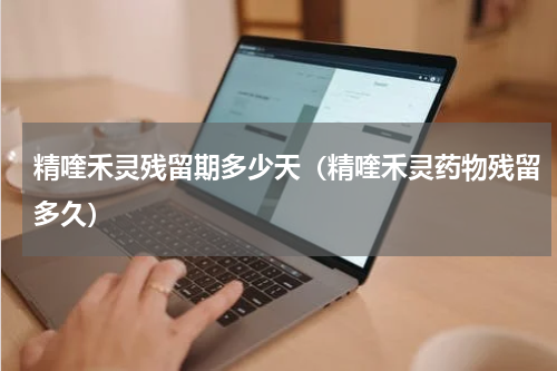 精喹禾灵残留期多少天（精喹禾灵药物残留多久）