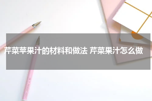 芹菜苹果汁的材料和做法 芹菜果汁怎么做