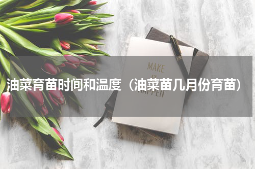 油菜育苗时间和温度（油菜苗几月份育苗）