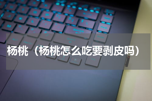 杨桃（杨桃怎么吃要剥皮吗）